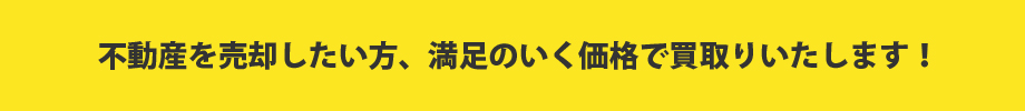 不動産を売却したい方、満足のいく価格で買取りいたします！